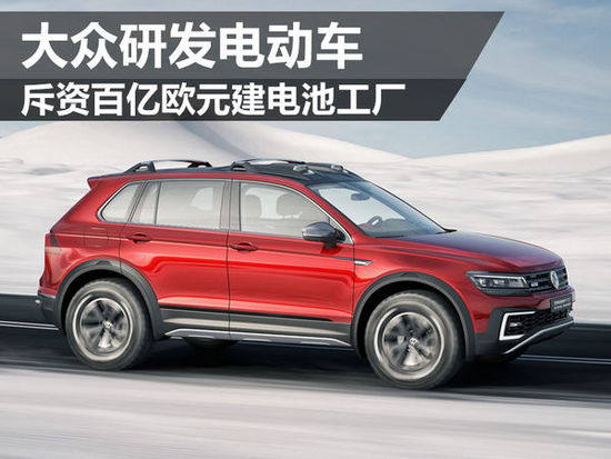 大众研发电动车 斥资百亿欧元建电池工厂