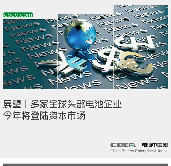 展望 | 多家全球头部电池企业今年将登陆资本市场 展望 | 多家全球头部电池企业今年将登陆资本市场
